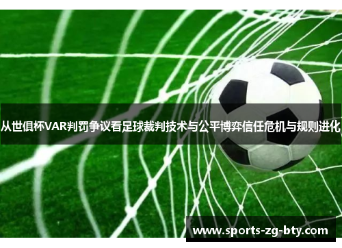 从世俱杯VAR判罚争议看足球裁判技术与公平博弈信任危机与规则进化