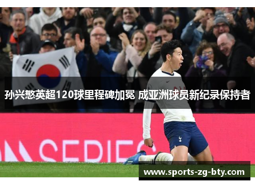 孙兴慜英超120球里程碑加冕 成亚洲球员新纪录保持者