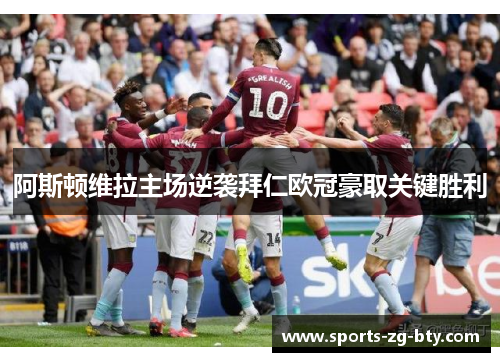 阿斯顿维拉主场逆袭拜仁欧冠豪取关键胜利
