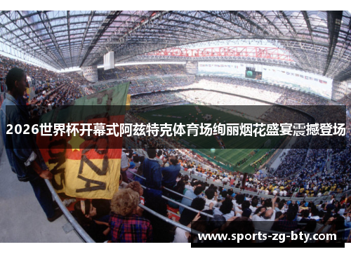 2026世界杯开幕式阿兹特克体育场绚丽烟花盛宴震撼登场