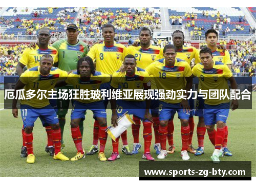 厄瓜多尔主场狂胜玻利维亚展现强劲实力与团队配合