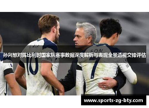 孙兴慜对阵比利时国家队赛事数据深度解析与表现全景透视交锋评估