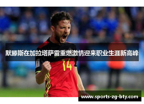 默滕斯在加拉塔萨雷重燃激情迎来职业生涯新高峰 默滕斯在加拉塔萨雷重燃激情迎来职业生涯新高峰