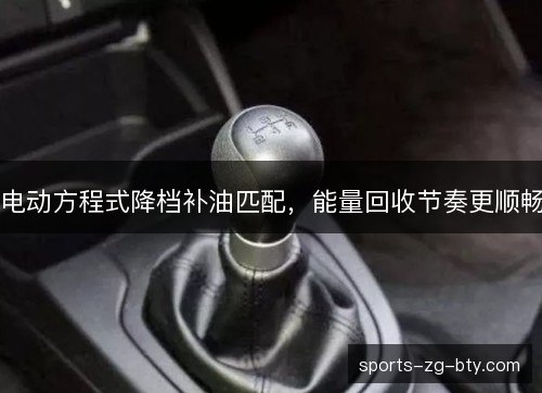 电动方程式降档补油匹配,能量回收节奏更顺畅 电动方程式降档补油匹配,能量回收节奏更顺畅
